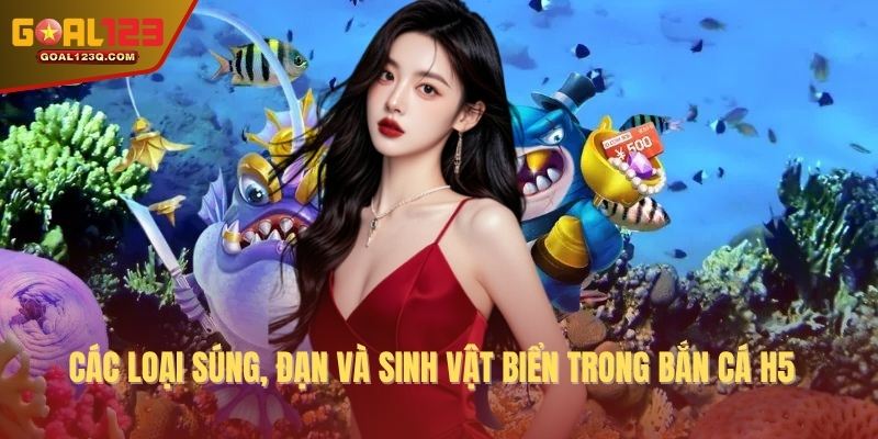 Các loại súng, đạn và sinh vật biển trong bắn cá H5