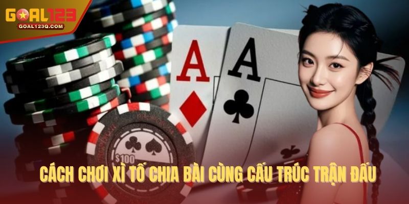 Cách chơi xì tố chia bài cùng cấu trúc trận đấu