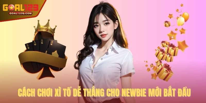 Cách chơi xì tố dễ thắng cho newbie mới bắt đầu
