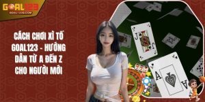 Cách Chơi Xì Tố GOAL123 - Hướng Dẫn Từ A Đến Z Cho Người Mới