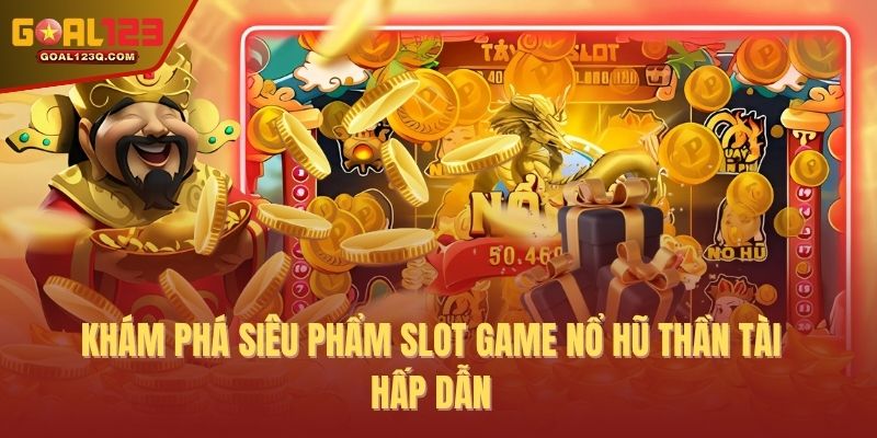Khám phá siêu phẩm slot game nổ hũ thần tài hấp dẫn