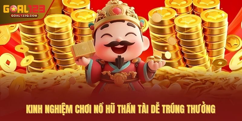 Kinh nghiệm chơi nổ hũ thần tài dễ trúng thưởng