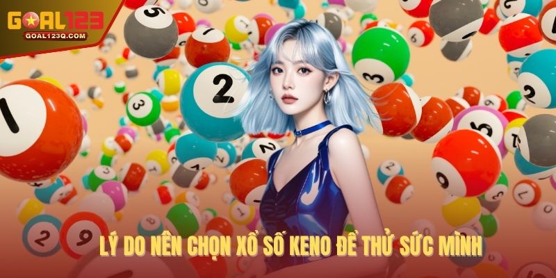 Lý do nên chọn xổ số Keno để thử sức mình