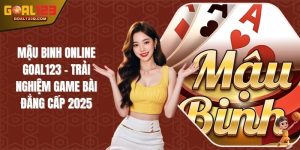 Mậu Binh Online GOAL123 - Trải Nghiệm Game Bài Đẳng Cấp 2025