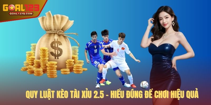 Quy luật kèo Tài Xỉu 2.5 - Hiểu đúng để chơi hiệu quả
