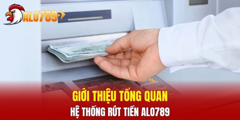 Giới thiệu tổng quan về hệ thống rút tiền ALO789