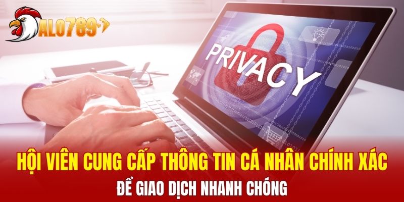 Hội viên cung cấp thông tin cá nhân chính xác để giao dịch nhanh chóng