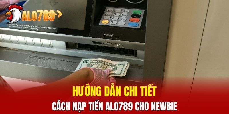 Hướng dẫn chi tiết cách nạp tiền ALO789 cho người mới