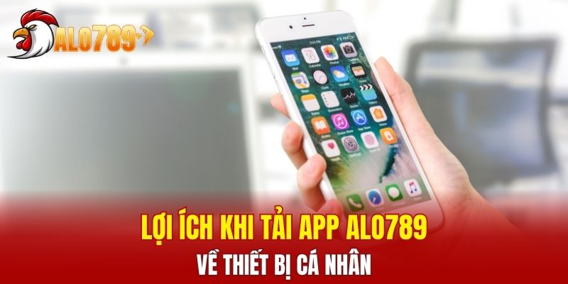 Lợi ích khi thực hiện tải app ALO789 về thiết bị